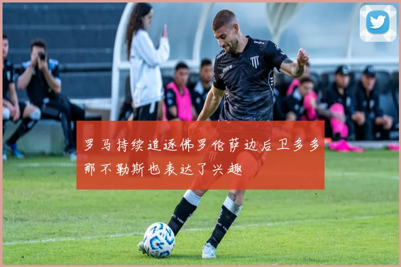 罗马持续追逐佛罗伦萨边后卫多多那不勒斯也表达了兴趣