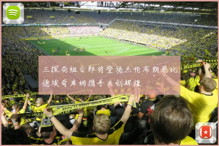 三探花组合即将登场杰伦布朗恩比德埃奇库姆携手共创辉煌