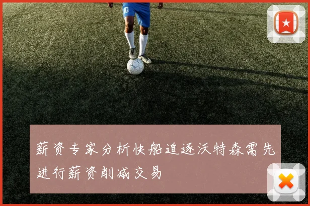 薪资专家分析快船追逐沃特森需先进行薪资削减交易