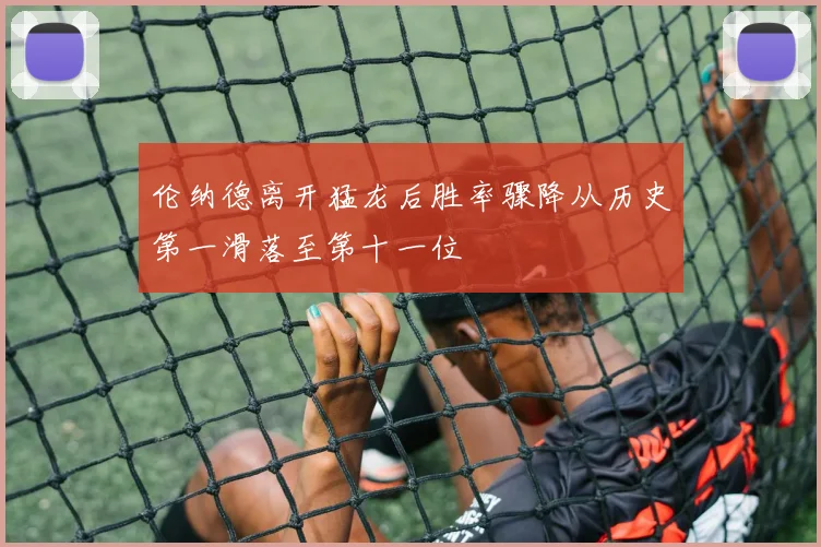 伦纳德离开猛龙后胜率骤降从历史第一滑落至第十一位