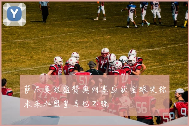 萨尼奥尔盛赞奥利塞应获金球奖称未来加盟皇马也不晚