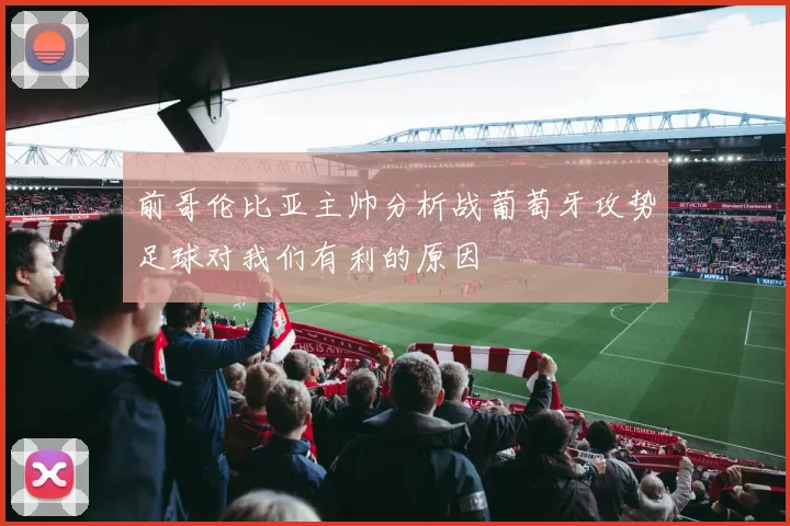 前哥伦比亚主帅分析战葡萄牙攻势足球对我们有利的原因